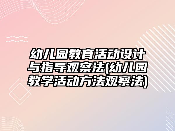 幼兒園教育活動設(shè)計與指導觀察法(幼兒園教學活動方法觀察法)