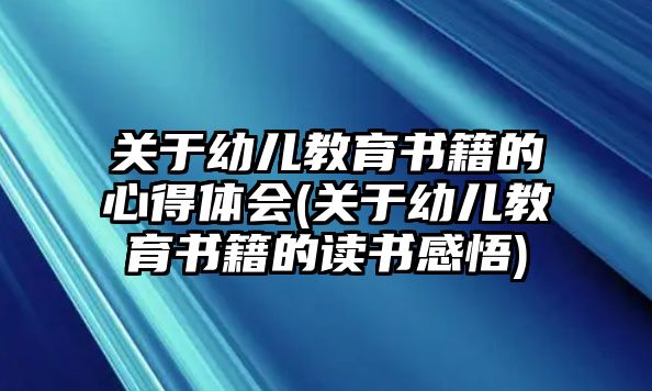 關(guān)于幼兒教育書籍的心得體會(huì)(關(guān)于幼兒教育書籍的讀書感悟)