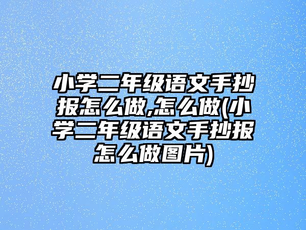 小學(xué)二年級語文手抄報(bào)怎么做,怎么做(小學(xué)二年級語文手抄報(bào)怎么做圖片)