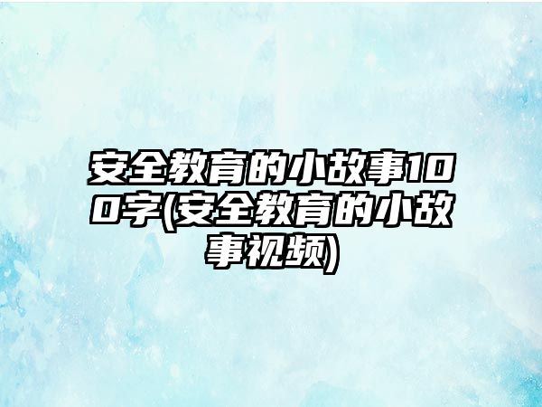 安全教育的小故事100字(安全教育的小故事視頻)