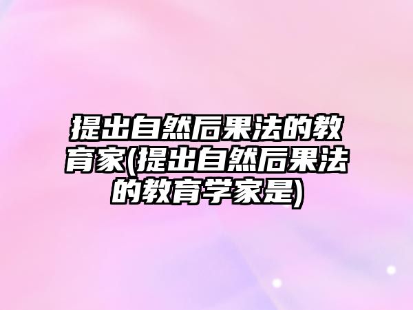 提出自然后果法的教育家(提出自然后果法的教育學家是)