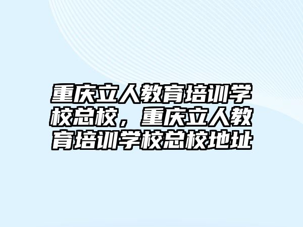 重慶立人教育培訓(xùn)學(xué)校總校，重慶立人教育培訓(xùn)學(xué)校總校地址