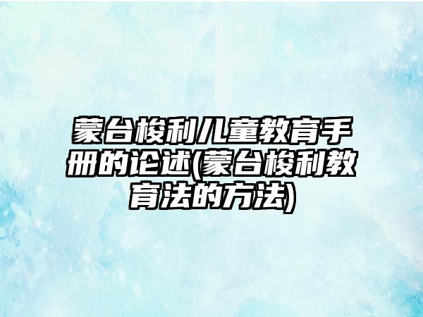 蒙臺梭利兒童教育手冊的論述(蒙臺梭利教育法的方法)