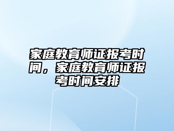 家庭教育師證報考時間，家庭教育師證報考時間安排