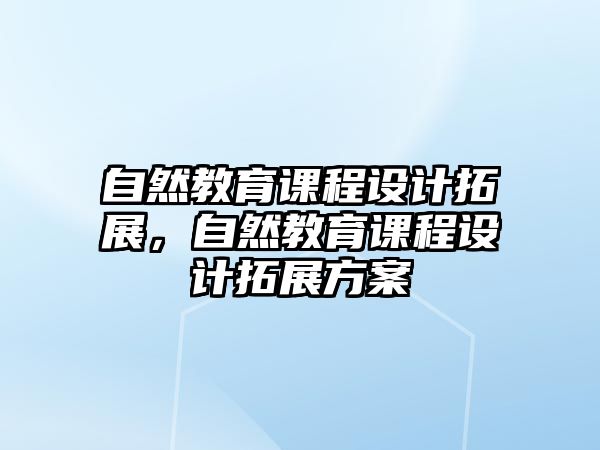 自然教育課程設計拓展，自然教育課程設計拓展方案