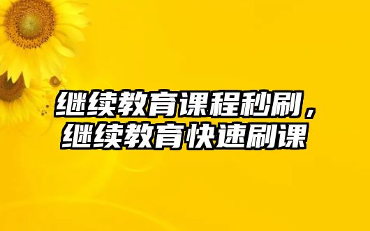 繼續(xù)教育課程秒刷，繼續(xù)教育快速刷課