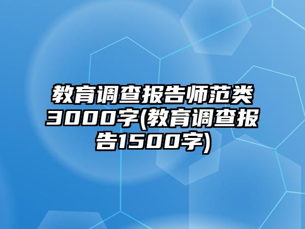 教育調(diào)查報告師范類3000字(教育調(diào)查報告1500字)