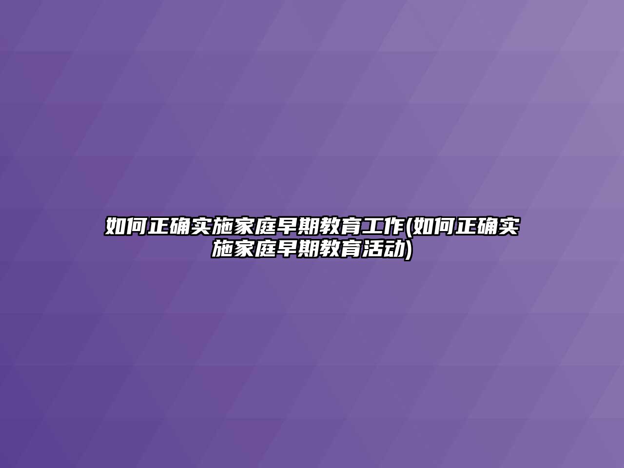 如何正確實施家庭早期教育工作(如何正確實施家庭早期教育活動)