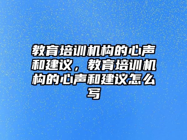 教育培訓機構(gòu)的心聲和建議，教育培訓機構(gòu)的心聲和建議怎么寫