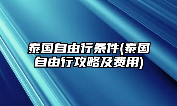 泰國自由行條件(泰國自由行攻略及費用)