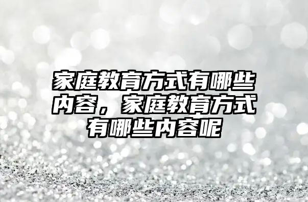 家庭教育方式有哪些內(nèi)容，家庭教育方式有哪些內(nèi)容呢