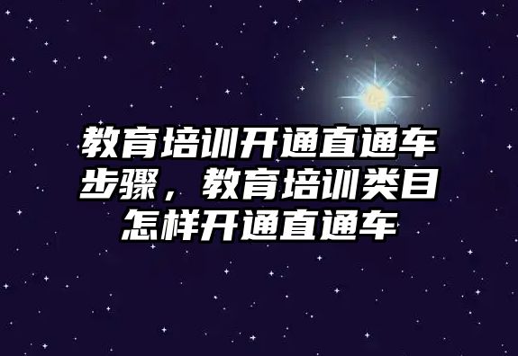 教育培訓(xùn)開通直通車步驟，教育培訓(xùn)類目怎樣開通直通車