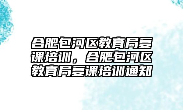 合肥包河區(qū)教育局復課培訓，合肥包河區(qū)教育局復課培訓通知