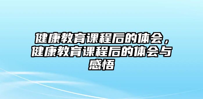 健康教育課程后的體會，健康教育課程后的體會與感悟