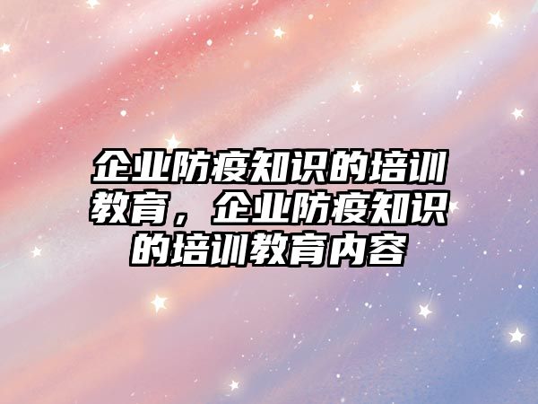 企業(yè)防疫知識的培訓教育，企業(yè)防疫知識的培訓教育內容