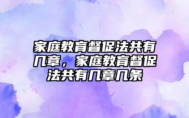 家庭教育督促法共有幾章，家庭教育督促法共有幾章幾條