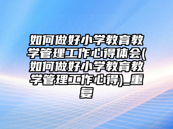 如何做好小學教育教學管理工作心得體會(如何做好小學教育教學管理工作心得)_重復