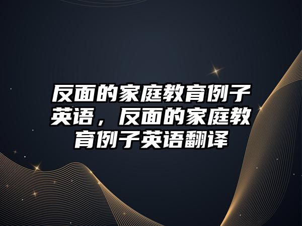 反面的家庭教育例子英語，反面的家庭教育例子英語翻譯