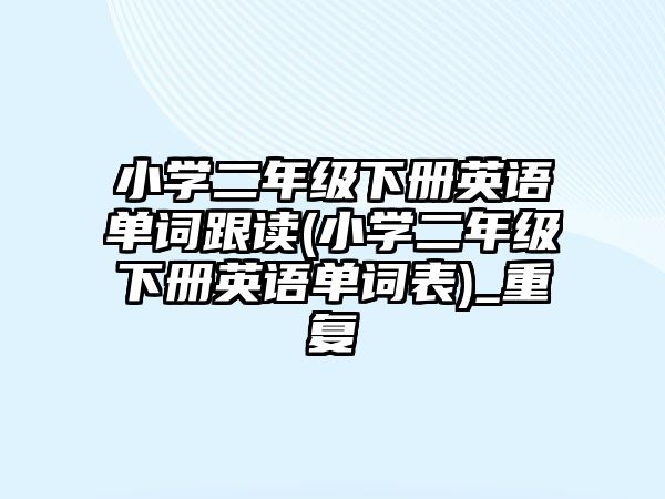 小學(xué)二年級下冊英語單詞跟讀(小學(xué)二年級下冊英語單詞表)_重復(fù)