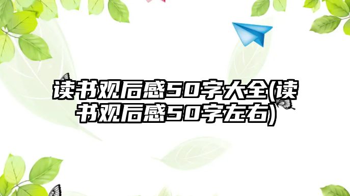 讀書觀后感50字大全(讀書觀后感50字左右)