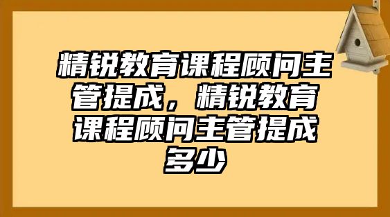 精銳教育課程顧問主管提成，精銳教育課程顧問主管提成多少