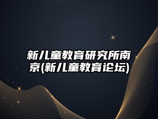 新兒童教育研究所南京(新兒童教育論壇)