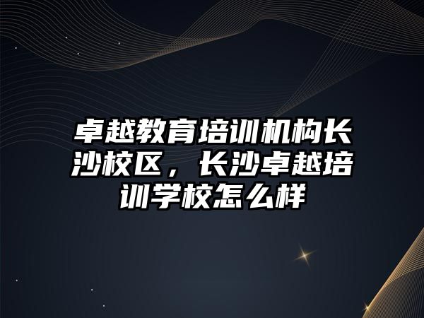 卓越教育培訓機構長沙校區(qū)，長沙卓越培訓學校怎么樣