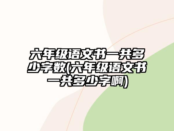 六年級語文書一共多少字數(shù)(六年級語文書一共多少字啊)