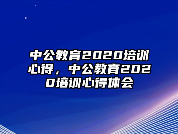 中公教育2020培訓(xùn)心得，中公教育2020培訓(xùn)心得體會(huì)