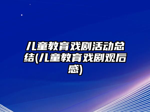 兒童教育戲劇活動總結(jié)(兒童教育戲劇觀后感)