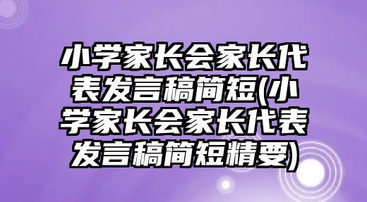 小學(xué)家長會家長代表發(fā)言稿簡短(小學(xué)家長會家長代表發(fā)言稿簡短精要)