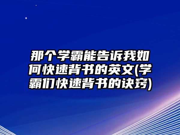 那個(gè)學(xué)霸能告訴我如何快速背書(shū)的英文(學(xué)霸們快速背書(shū)的訣竅)