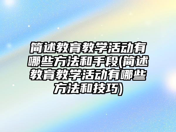 簡述教育教學活動有哪些方法和手段(簡述教育教學活動有哪些方法和技巧)