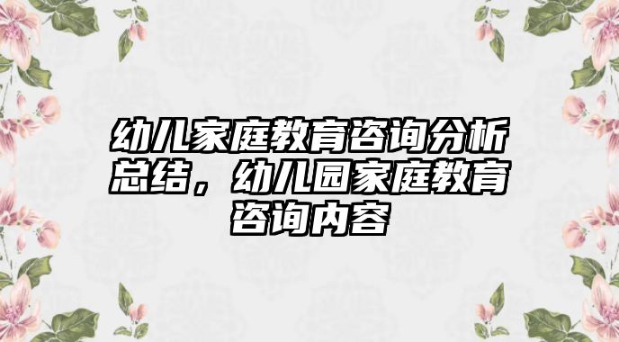 幼兒家庭教育咨詢分析總結(jié)，幼兒園家庭教育咨詢內(nèi)容