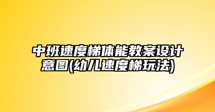 中班速度梯體能教案設(shè)計意圖(幼兒速度梯玩法)