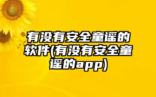 有沒有安全童謠的軟件(有沒有安全童謠的app)