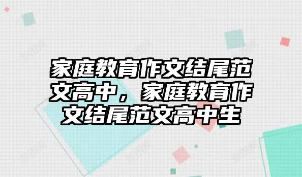 家庭教育作文結尾范文高中，家庭教育作文結尾范文高中生