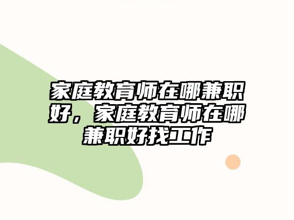 家庭教育師在哪兼職好，家庭教育師在哪兼職好找工作