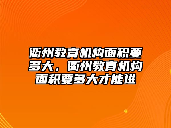 衢州教育機構(gòu)面積要多大，衢州教育機構(gòu)面積要多大才能進