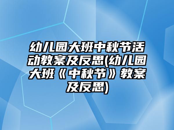 幼兒園大班中秋節(jié)活動教案及反思(幼兒園大班《中秋節(jié)》教案及反思)