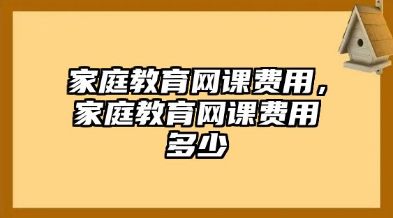 家庭教育網課費用，家庭教育網課費用多少