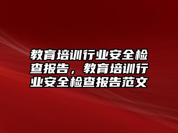 教育培訓行業(yè)安全檢查報告，教育培訓行業(yè)安全檢查報告范文