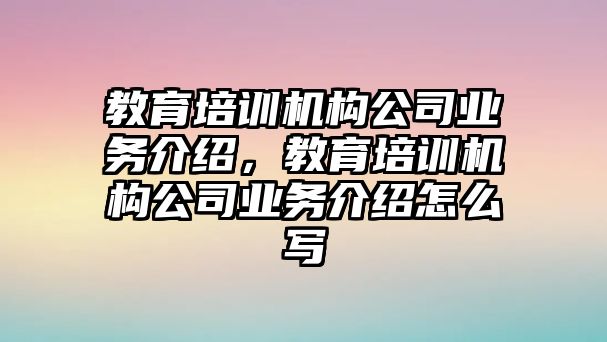 教育培訓機構公司業(yè)務介紹，教育培訓機構公司業(yè)務介紹怎么寫