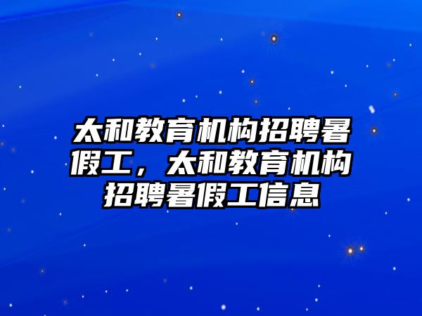 太和教育機構(gòu)招聘暑假工，太和教育機構(gòu)招聘暑假工信息