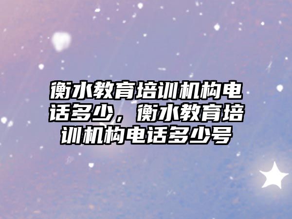 衡水教育培訓機構電話多少，衡水教育培訓機構電話多少號