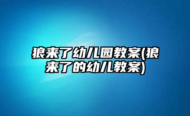 狼來(lái)了幼兒園教案(狼來(lái)了的幼兒教案)