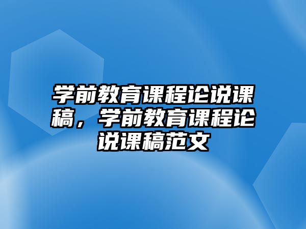 學(xué)前教育課程論說(shuō)課稿，學(xué)前教育課程論說(shuō)課稿范文