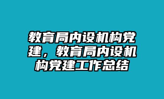 教育局內(nèi)設(shè)機(jī)構(gòu)黨建，教育局內(nèi)設(shè)機(jī)構(gòu)黨建工作總結(jié)