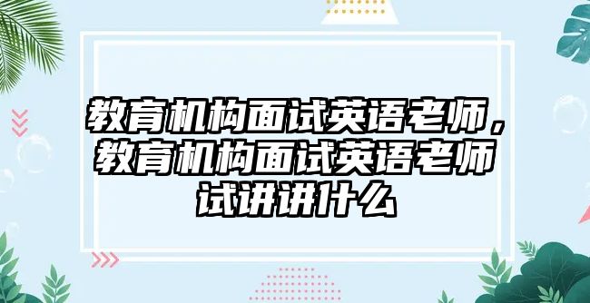 教育機(jī)構(gòu)面試英語老師，教育機(jī)構(gòu)面試英語老師試講講什么