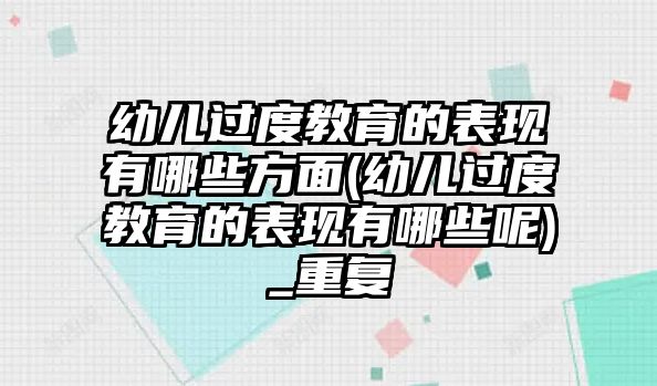 幼兒過度教育的表現(xiàn)有哪些方面(幼兒過度教育的表現(xiàn)有哪些呢)_重復(fù)